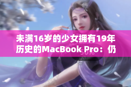 未满16岁的少女拥有19年历史的MacBook Pro：仍然可靠吗？