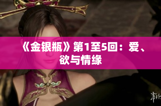 《金银瓶》第1至5回：爱、欲与情缘