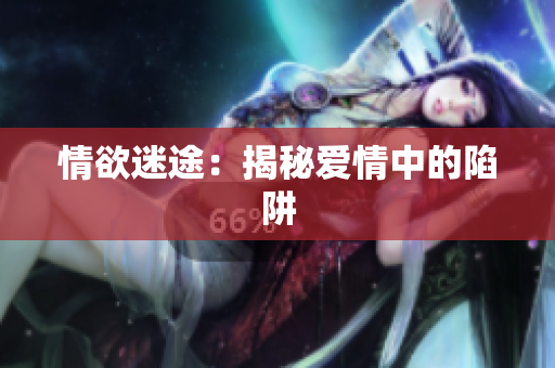 情欲迷途：揭秘爱情中的陷阱