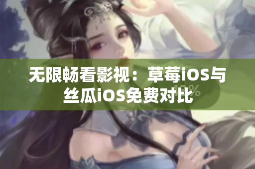 无限畅看影视：草莓iOS与丝瓜iOS免费对比