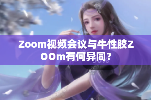 Zoom视频会议与牛性胶ZOOm有何异同？