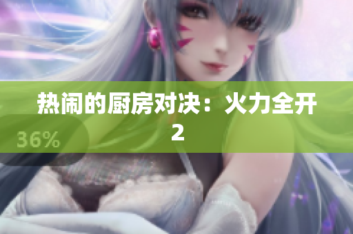 热闹的厨房对决：火力全开2