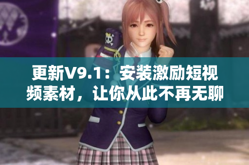 更新V9.1：安装激励短视频素材，让你从此不再无聊