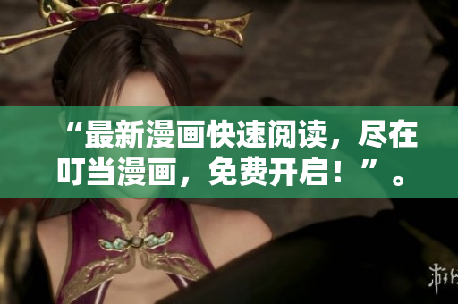 “最新漫画快速阅读，尽在叮当漫画，免费开启！”。