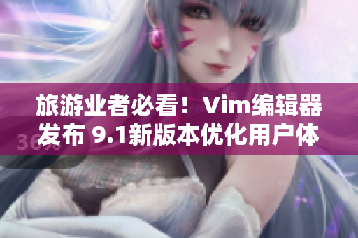 旅游业者必看！Vim编辑器发布 9.1新版本优化用户体验