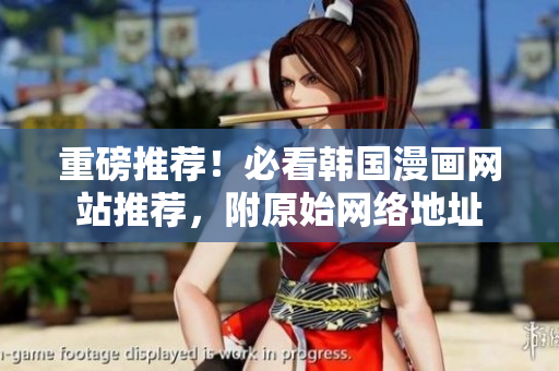 重磅推荐！必看韩国漫画网站推荐，附原始网络地址