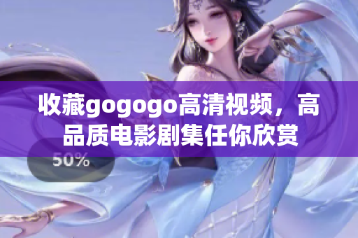 收藏gogogo高清视频，高品质电影剧集任你欣赏