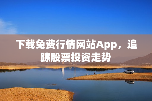 下载免费行情网站App，追踪股票投资走势