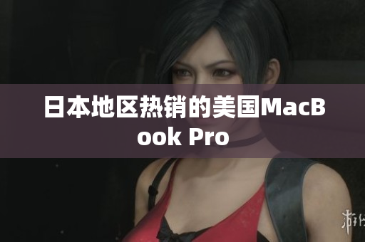 日本地区热销的美国MacBook Pro