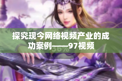 探究现今网络视频产业的成功案例——97视频