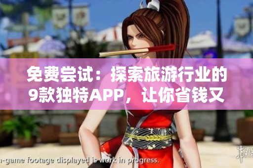 免费尝试：探索旅游行业的9款独特APP，让你省钱又安全