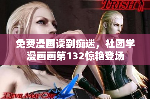 免费漫画读到痴迷，社团学漫画画第132惊艳登场