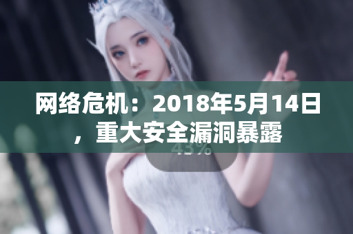 网络危机：2018年5月14日，重大安全漏洞暴露