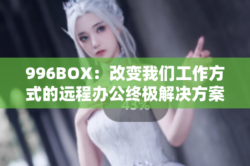 996BOX：改变我们工作方式的远程办公终极解决方案