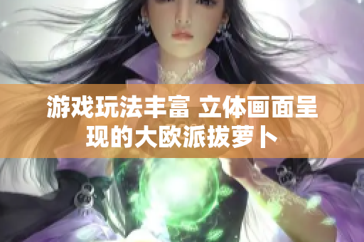 游戏玩法丰富 立体画面呈现的大欧派拔萝卜