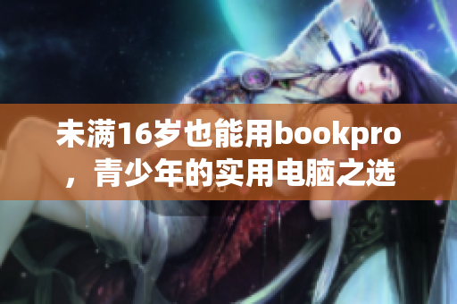 未满16岁也能用bookpro，青少年的实用电脑之选