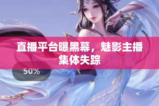 直播平台曝黑幕，魅影主播集体失踪