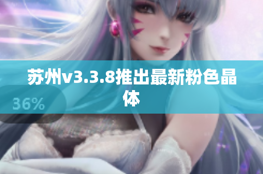 苏州v3.3.8推出最新粉色晶体