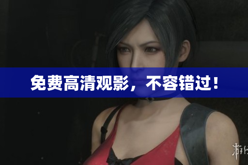 免费高清观影，不容错过！