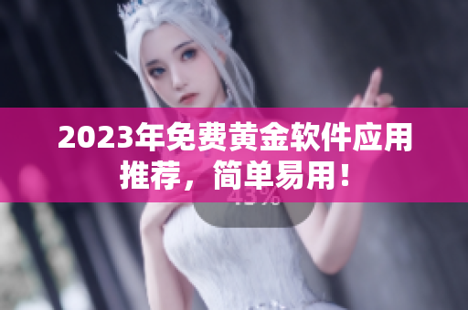 2023年免费黄金软件应用推荐，简单易用！
