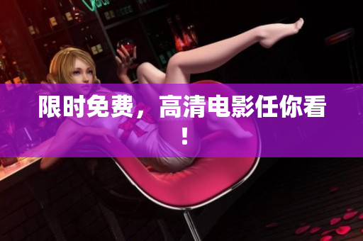 限时免费，高清电影任你看！
