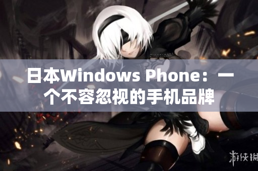 日本Windows Phone：一个不容忽视的手机品牌