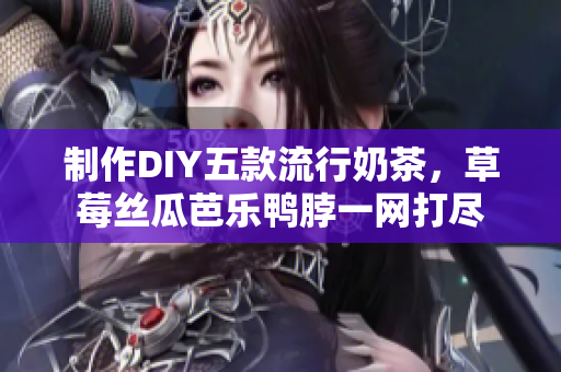 制作DIY五款流行奶茶，草莓丝瓜芭乐鸭脖一网打尽