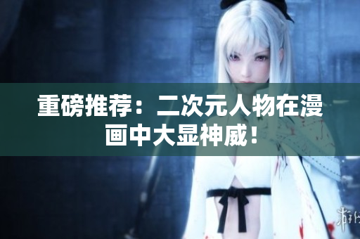 重磅推荐：二次元人物在漫画中大显神威！