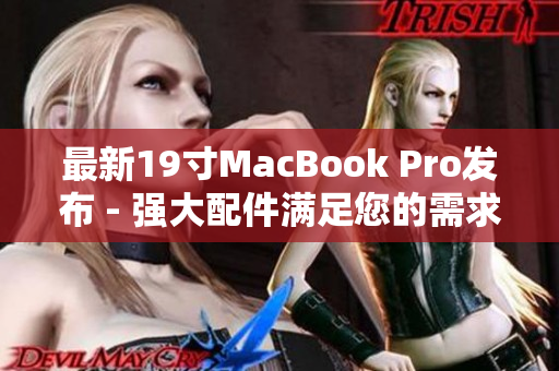 最新19寸MacBook Pro发布 - 强大配件满足您的需求