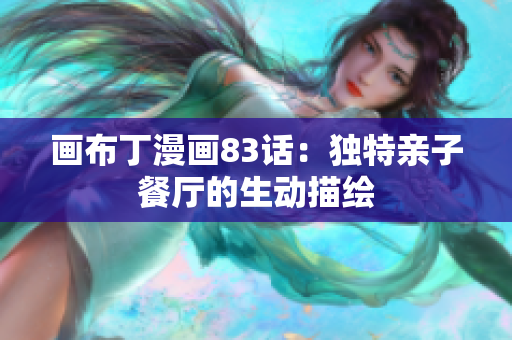 画布丁漫画83话：独特亲子餐厅的生动描绘