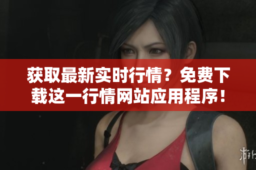 获取最新实时行情？免费下载这一行情网站应用程序！