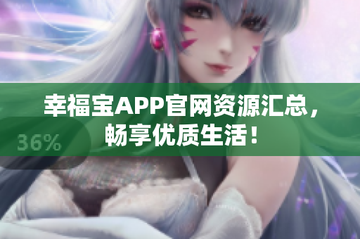 幸福宝APP官网资源汇总，畅享优质生活！