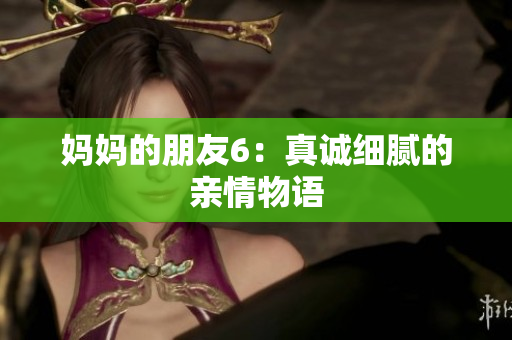 妈妈的朋友6：真诚细腻的亲情物语