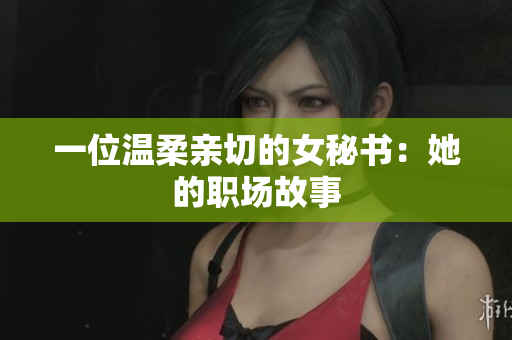 一位温柔亲切的女秘书：她的职场故事