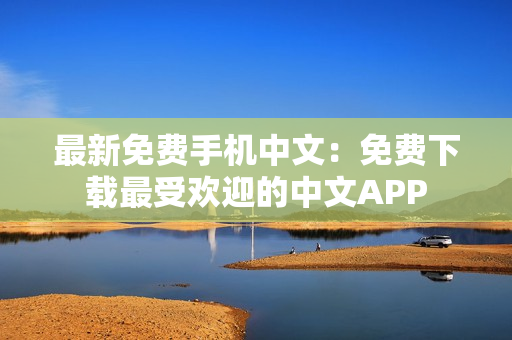 最新免费手机中文：免费下载最受欢迎的中文APP