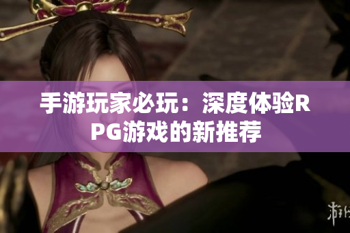 手游玩家必玩：深度体验RPG游戏的新推荐