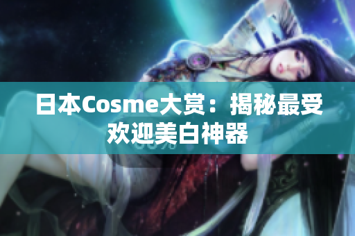 日本Cosme大赏：揭秘最受欢迎美白神器