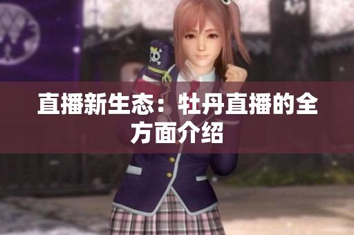 直播新生态：牡丹直播的全方面介绍