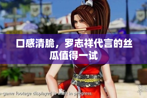 口感清脆，罗志祥代言的丝瓜值得一试