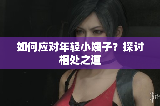 如何应对年轻小姨子？探讨相处之道