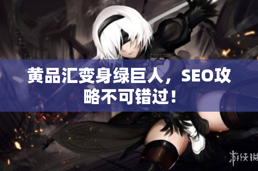 黄品汇变身绿巨人，SEO攻略不可错过！