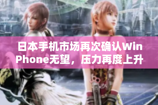 日本手机市场再次确认WinPhone无望，压力再度上升