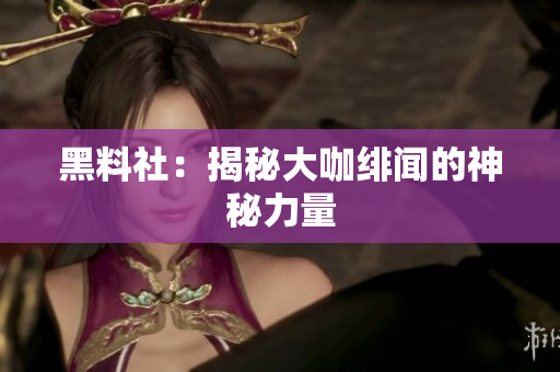 黑料社：揭秘大咖绯闻的神秘力量