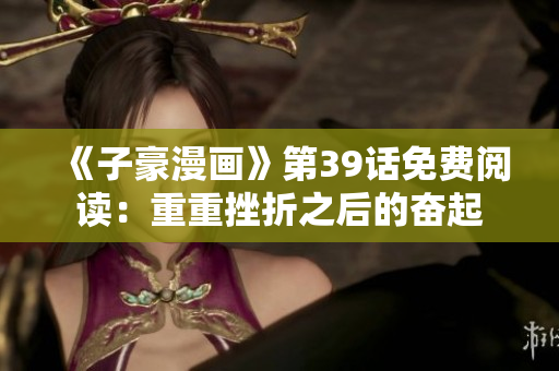 《子豪漫画》第39话免费阅读：重重挫折之后的奋起