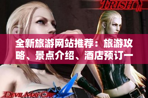 全新旅游网站推荐：旅游攻略、景点介绍、酒店预订一站式解决！