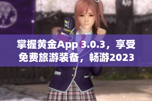 掌握黄金App 3.0.3，享受免费旅游装备，畅游2023