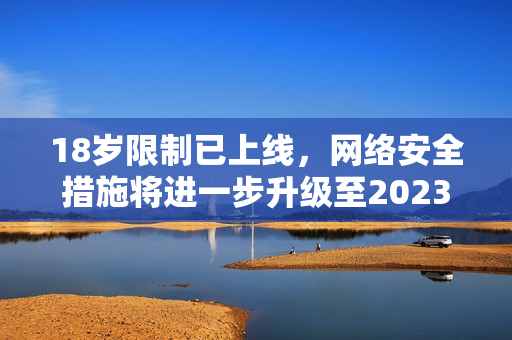 18岁限制已上线，网络安全措施将进一步升级至2023年