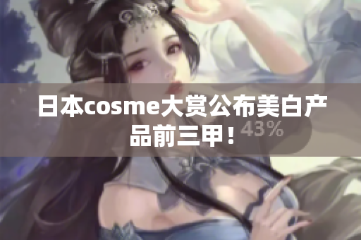 日本cosme大赏公布美白产品前三甲！