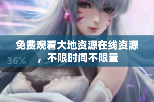 免费观看大地资源在线资源，不限时间不限量