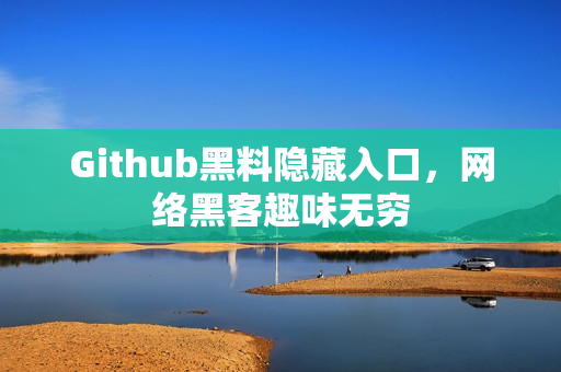 Github黑料隐藏入口，网络黑客趣味无穷